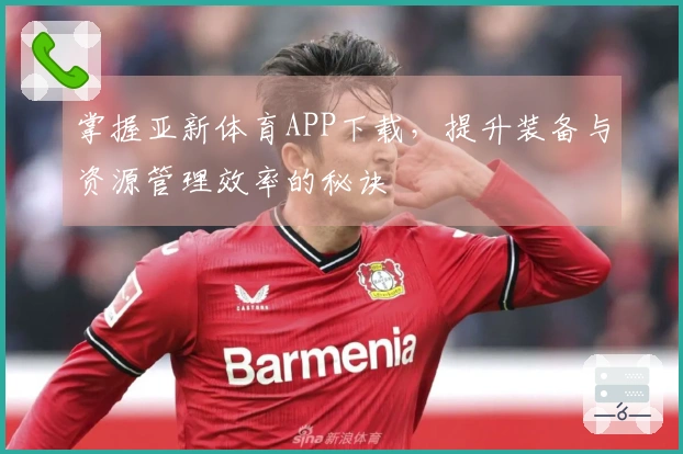 掌握亚新体育APP下载，提升装备与资源管理效率的秘诀