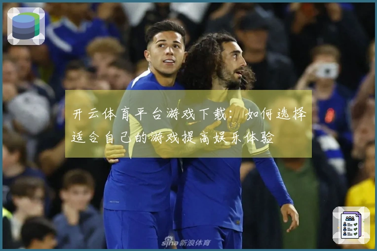 开云体育平台游戏下载：如何选择适合自己的游戏提高娱乐体验