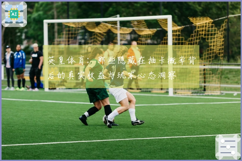 英皇体育：那些隐藏在抽卡概率背后的真实收益与玩家心态洞察