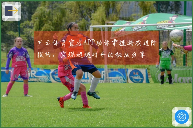 开云体育官方APP助你掌握游戏进阶技巧，实现超越对手的秘诀分享