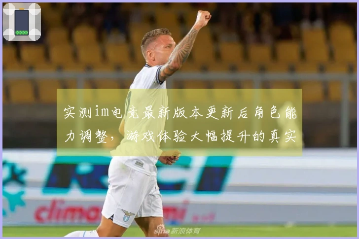 实测im电竞最新版本更新后角色能力调整，游戏体验大幅提升的真实反馈