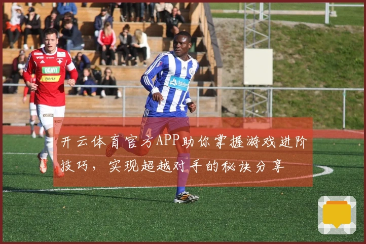 开云体育官方APP助你掌握游戏进阶技巧，实现超越对手的秘诀分享