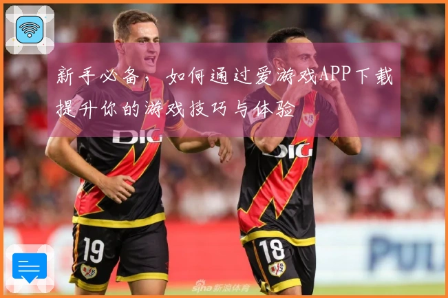新手必备，如何通过爱游戏APP下载提升你的游戏技巧与体验