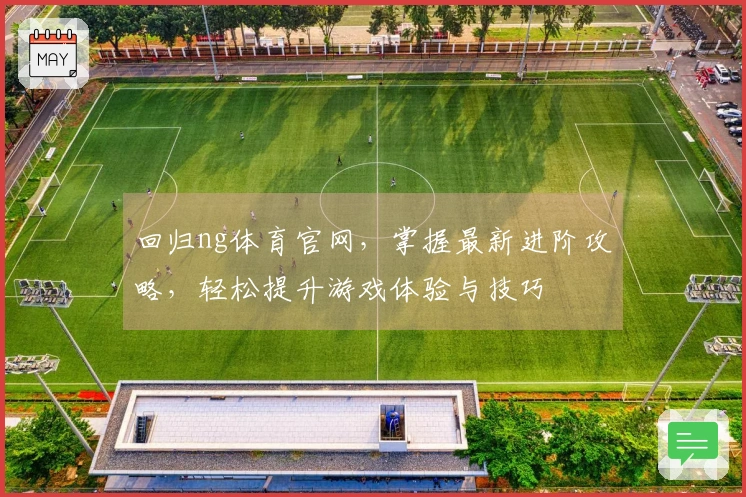 回归ng体育官网，掌握最新进阶攻略，轻松提升游戏体验与技巧