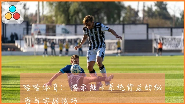 哈哈体育：揭示抽卡系统背后的秘密与实战技巧