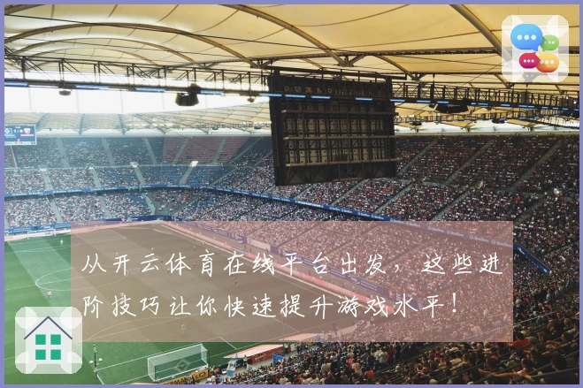 从开云体育在线平台出发，这些进阶技巧让你快速提升游戏水平！
